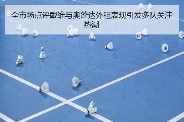 全市场点评戴维与奥蓬达外租表现引发多队关注热潮